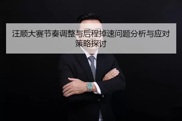 汪顺大赛节奏调整与后程掉速问题分析与应对策略探讨