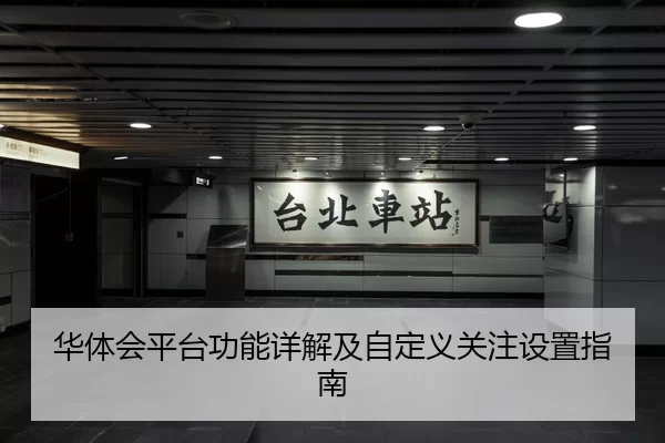 华体会平台功能详解及自定义关注设置指南
