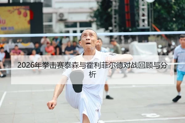 2026年拳击赛泰森与霍利菲尔德对战回顾与分析
