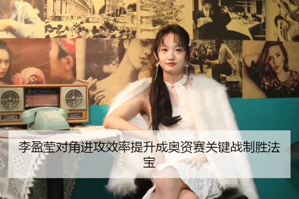 李盈莹对角进攻效率提升成奥资赛关键战制胜法宝
