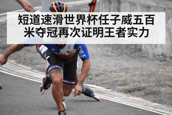 短道速滑世界杯任子威五百米夺冠再次证明王者实力