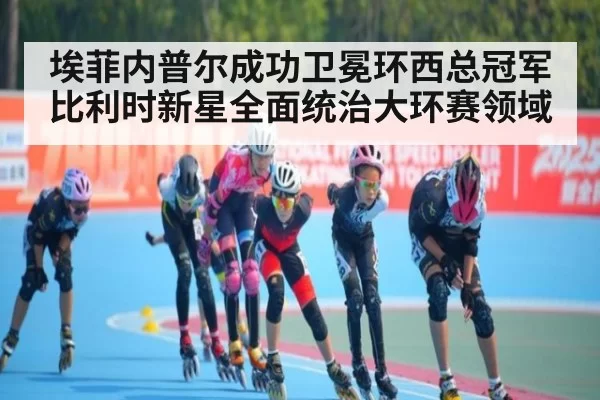 埃菲内普尔成功卫冕环西总冠军 比利时新星全面统治大环赛领域