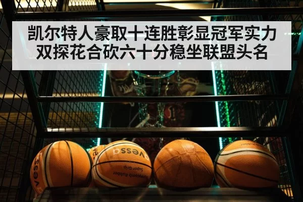 凯尔特人豪取十连胜彰显冠军实力双探花合砍六十分稳坐联盟头名