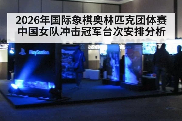 2026年国际象棋奥林匹克团体赛中国女队冲击冠军台次安排分析